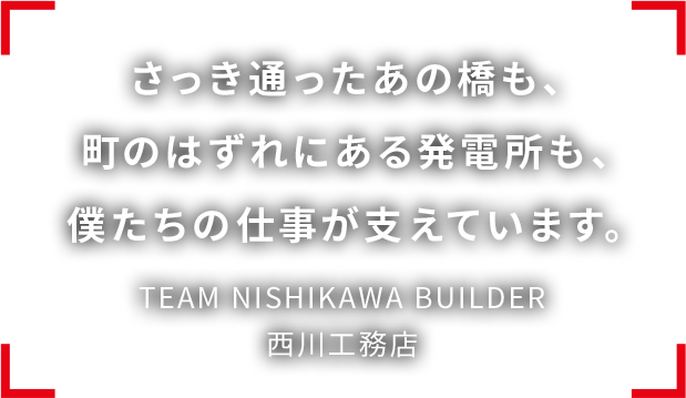 さっき通ったあの橋も、町のはずれにある発電所も、僕たちの仕事が支えています。